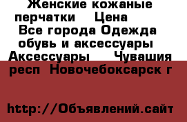 Женские кожаные перчатки. › Цена ­ 700 - Все города Одежда, обувь и аксессуары » Аксессуары   . Чувашия респ.,Новочебоксарск г.